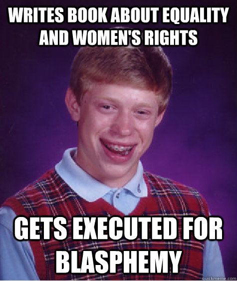 Writes book about equality and Women's rights Gets Executed for Blasphemy  Bad Luck Brian