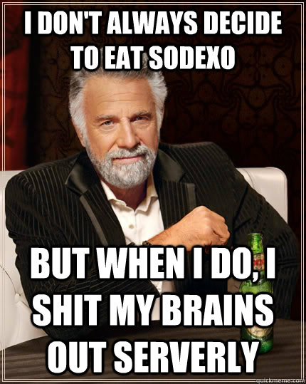 I don't always decide to eat sodexo  but when I do, I shit my brains out serverly  The Most Interesting Man In The World