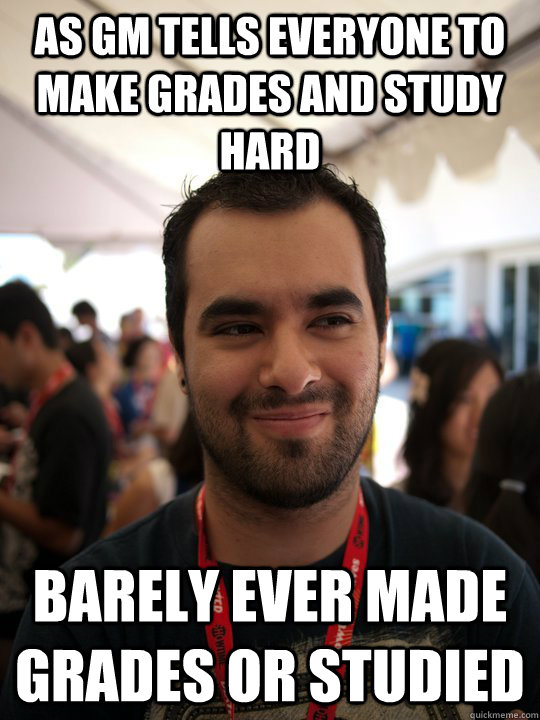 As GM tells everyone to make grades and study hard Barely ever made grades or studied - As GM tells everyone to make grades and study hard Barely ever made grades or studied  Scumbag Cisco