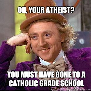 Oh, your atheist? You must have gone to a catholic grade school  Willy Wonka Meme