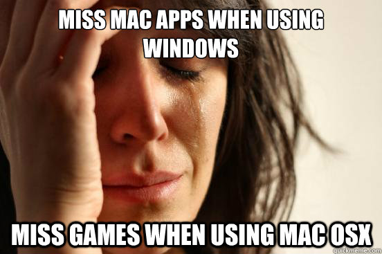 miss mac apps when using windows miss games when using mac osx  First World Problems