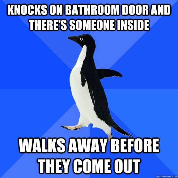 Knocks on Bathroom door and there's someone inside walks away before they come out - Knocks on Bathroom door and there's someone inside walks away before they come out  Socially Awkward Penguin