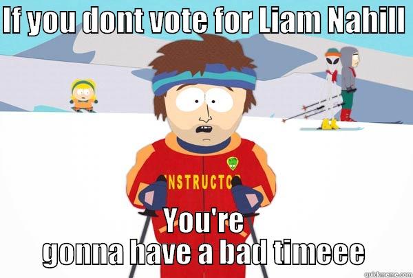 IF YOU DONT VOTE FOR LIAM NAHILL  YOU'RE GONNA HAVE A BAD TIMEEE Super Cool Ski Instructor