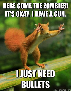 here come the zombies! it's okay, i have a gun. i just need bullets - here come the zombies! it's okay, i have a gun. i just need bullets  Panic Squirrel