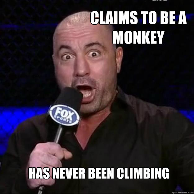 Claims to be a monkey Has never been climbing - Claims to be a monkey Has never been climbing  Joe Rogan