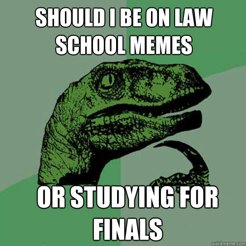 Should I be on law school memes or studying for finals  Philosoraptor