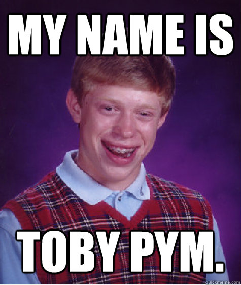 My Name Is toby pym.  Bad Luck Brian
