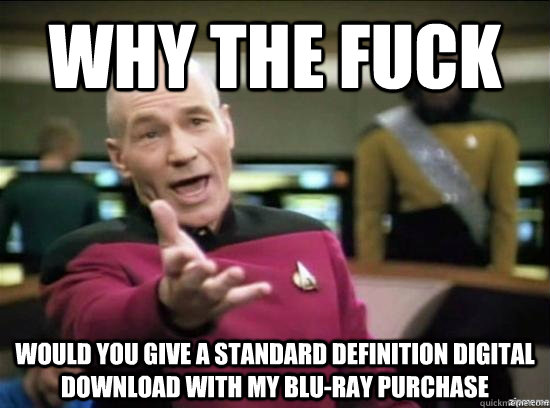 Why the fuck would you give a standard definition digital download with my blu-ray purchase  Annoyed Picard HD