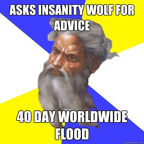 Asks insanity wolf for advice 40 day Worldwide flood  Advice God