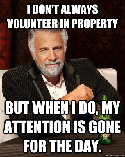 I don't always volunteer in property but when I do, my attention is gone for the day. - I don't always volunteer in property but when I do, my attention is gone for the day.  The Most Interesting Man In The World