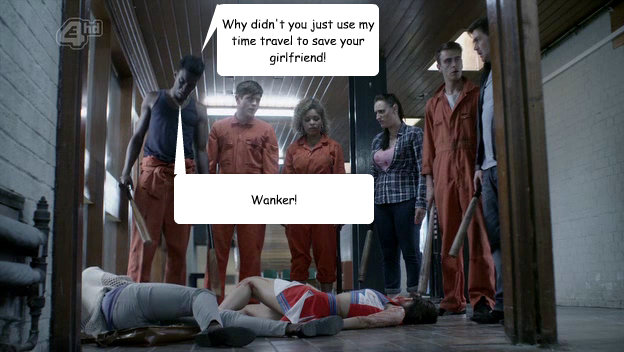 Why didn't you just use my time travel to save your girlfriend! Wanker! - Why didn't you just use my time travel to save your girlfriend! Wanker!  Misfits S3E07