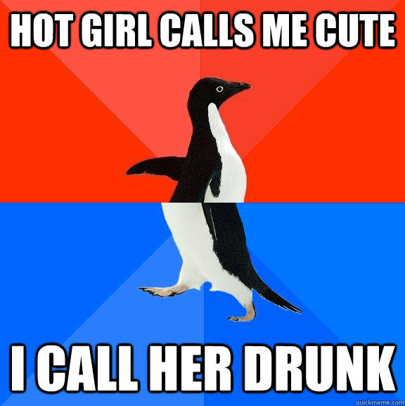 hot girl calls me cute i call her drunk  Socially Awesome Awkward Penguin