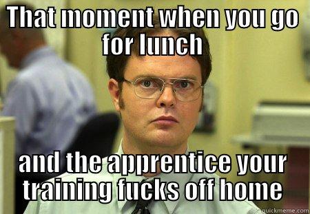 Leaving Work Early - THAT MOMENT WHEN YOU GO FOR LUNCH AND THE APPRENTICE YOUR TRAINING FUCKS OFF HOME Schrute