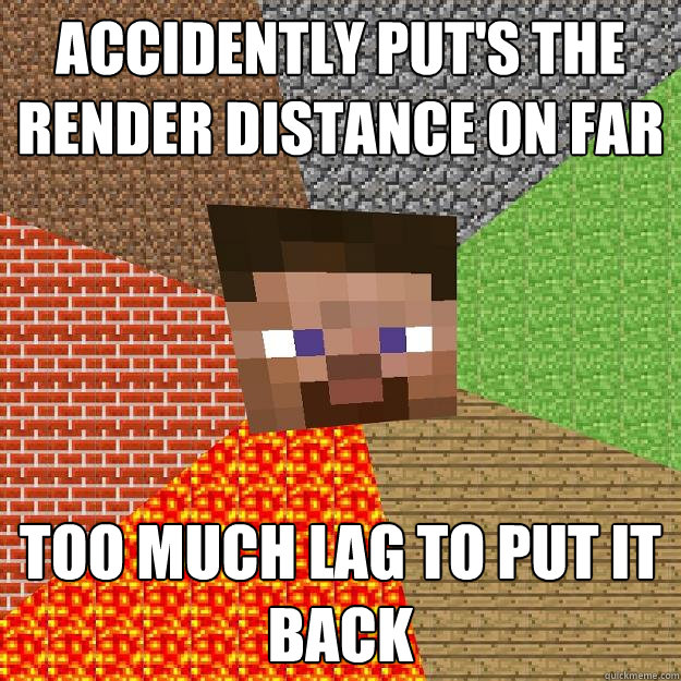 Accidently put's the render distance on far Too much lag to put it back - Accidently put's the render distance on far Too much lag to put it back  Minecraft