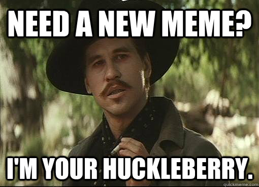 Need a New Meme? I'm your Huckleberry. - Need a New Meme? I'm your Huckleberry.  Challlenge Accepted Kilmer