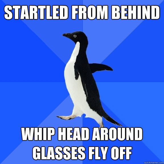 Startled from behind whip head around glasses fly off  Socially Awkward Penguin