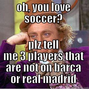 OH, YOU LOVE SOCCER? PLZ TELL ME 3 PLAYERS THAT ARE NOT ON BARCA OR REAL MADRID Condescending Wonka