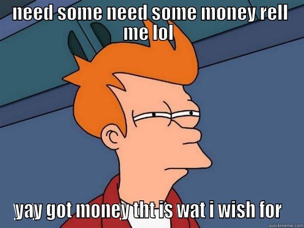 NEED SOME NEED SOME MONEY RELL ME LOL  YAY GOT MONEY THT IS WAT I WISH FOR  Futurama Fry