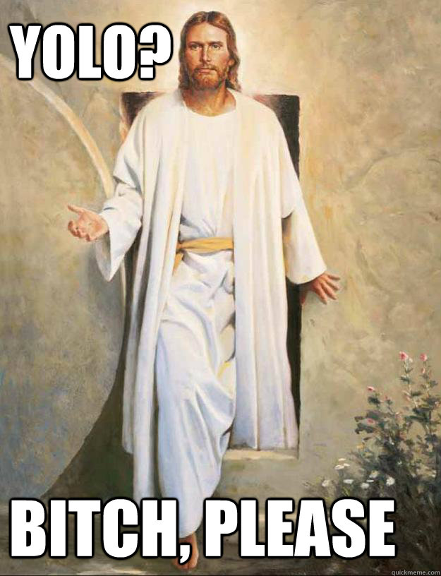 YOLO? Bitch, Please  YOLO Jesus