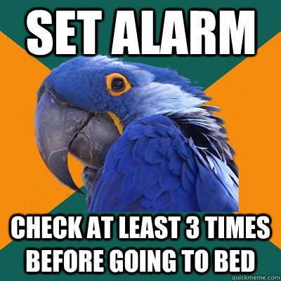 Set alarm Check at least 3 times before going to bed  Paranoid Parrot