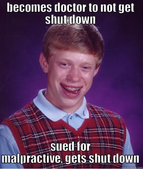 BECOMES DOCTOR TO NOT GET SHUT DOWN SUED FOR MALPRACTIVE, GETS SHUT DOWN Bad Luck Brian