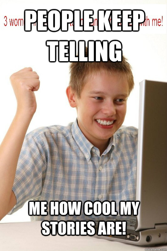 PEOPLE KEEP TELLING ME HOW COOL MY STORIES ARE!  First Day On Internet Kid