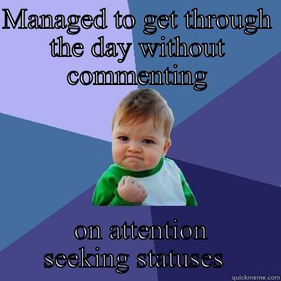 MANAGED TO GET THROUGH THE DAY WITHOUT COMMENTING  ON ATTENTION SEEKING STATUSES  Success Kid