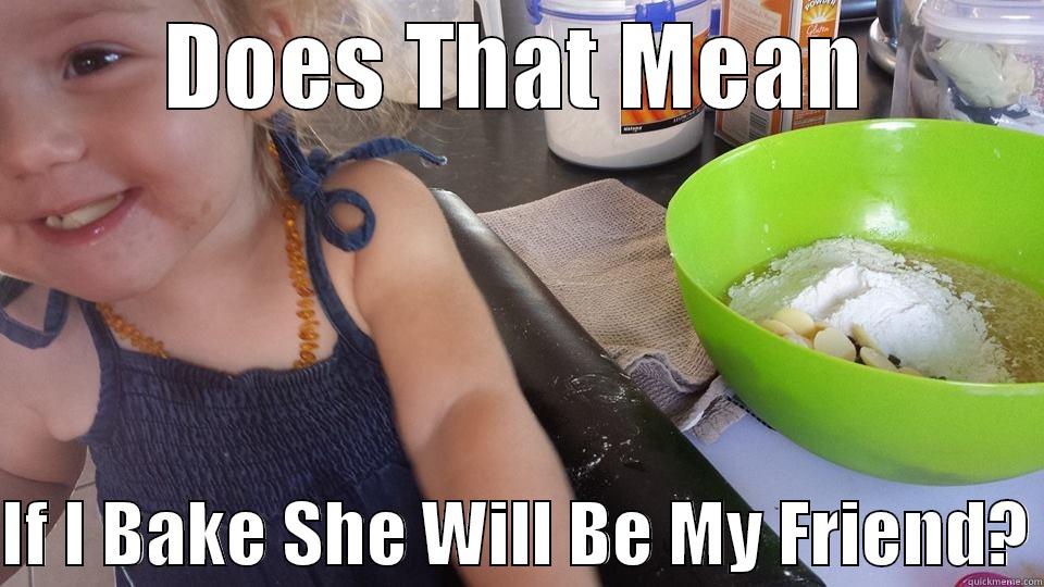 DOES THAT MEAN  IF I BAKE SHE WILL BE MY FRIEND? Misc