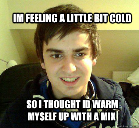 im feeling a little bit cold   so i thought id warm myself up with a mix  cunt