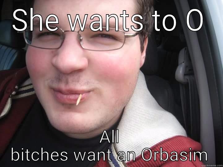 SHE WANTS TO O ALL BITCHES WANT AN ORBASIM Misc