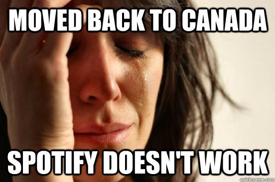 moved back to canada spotify doesn't work  First World Problems