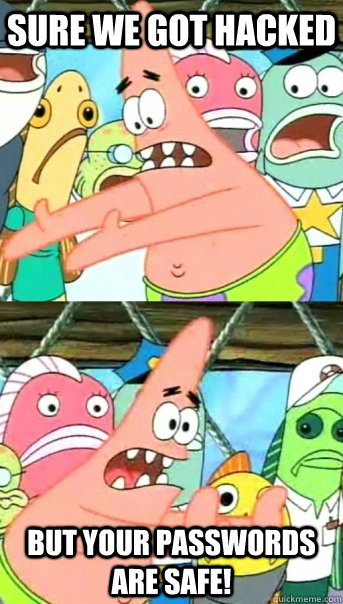 Sure we got hacked but your passwords are safe!  Push it somewhere else Patrick