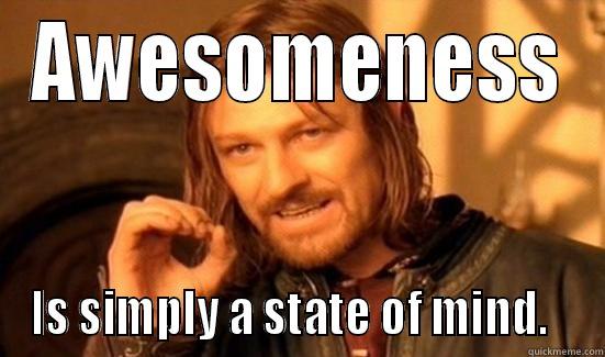 AWESOMENESS IS SIMPLY A STATE OF MIND.   Boromir