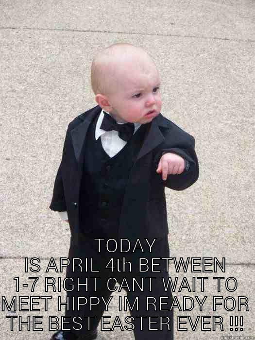  TODAY IS APRIL 4TH BETWEEN 1-7 RIGHT CANT WAIT TO MEET HIPPY IM READY FOR THE BEST EASTER EVER !!! Baby Godfather