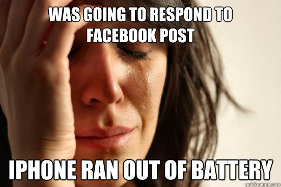 Was going to respond to
Facebook post iPhone ran out of battery  First World Problems