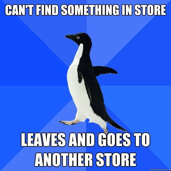 Can't find something in store leaves and goes to another store  Socially Awkward Penguin