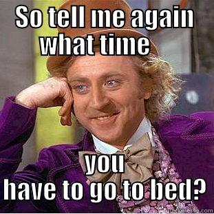 SO TELL ME AGAIN WHAT TIME     YOU HAVE TO GO TO BED? Condescending Wonka