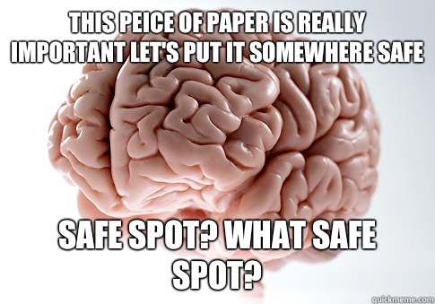 This peice of paper is really important let's put it somewhere safe Safe spot? What safe spot?  Scumbag Brain