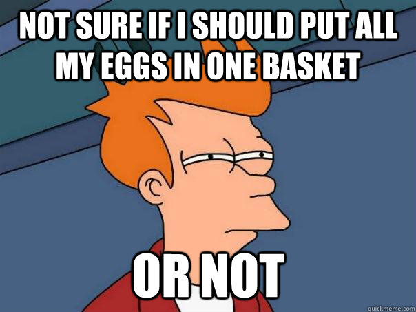 Not sure if I should put all my eggs in one basket or not  Futurama Fry