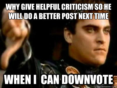 Why give helpful criticism so he will do a better post next time when i  can downvote  Downvoting Roman