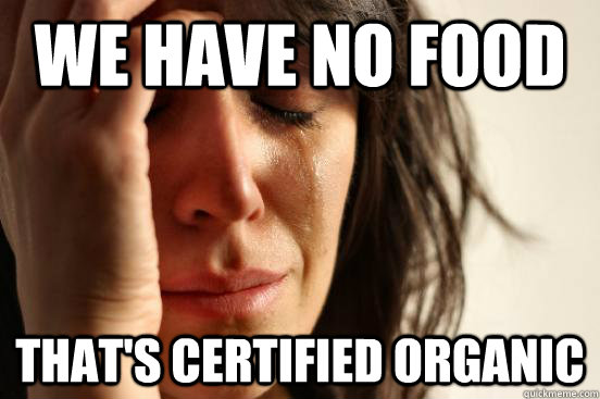 We have no food That's certified organic  First World Problems