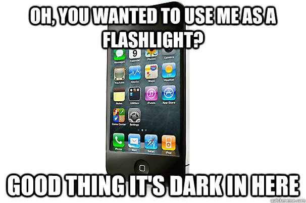 Oh, you wanted to use me as a flashlight? Good thing it's dark in here - Oh, you wanted to use me as a flashlight? Good thing it's dark in here  Scumbag iPhone