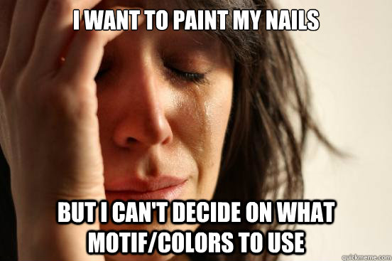 I want to paint my nails But I can't decide on what motif/colors to use  First World Problems