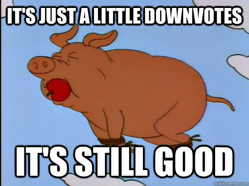 IT'S JUST A LITTLE DOWNVOTES IT'S STILL GOOD  airborne pig