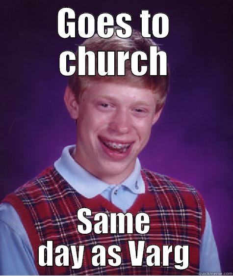 GOES TO CHURCH SAME DAY AS VARG Bad Luck Brian