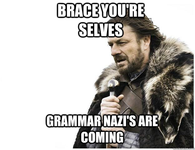 Brace you're selves grammar nazi's are coming  Imminent Ned