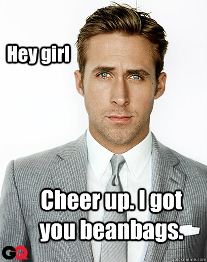 Hey girl Cheer up. I got you beanbags.  Irish Dance Ryan Gosling