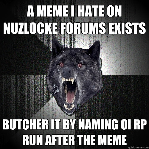 A meme I hate on Nuzlocke Forums exists Butcher it by naming OI RP run after the meme  Insanity Wolf