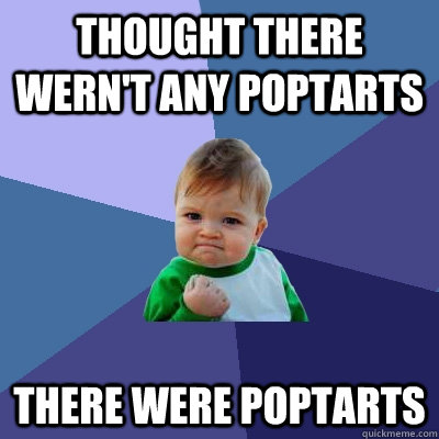 THOUGHT THERE WERN'T ANY POPTARTS THERE WERE POPTARTS  Success Kid