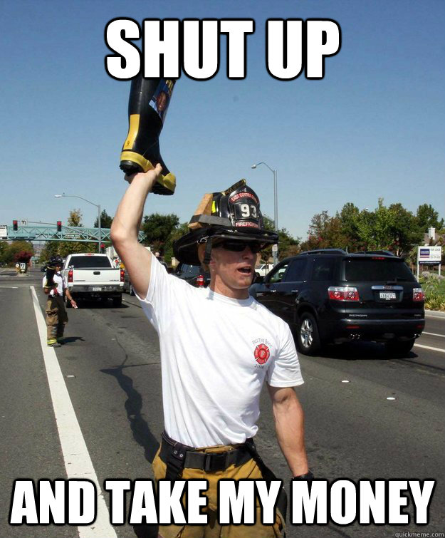 shut up and take my money - shut up and take my money  firefighter